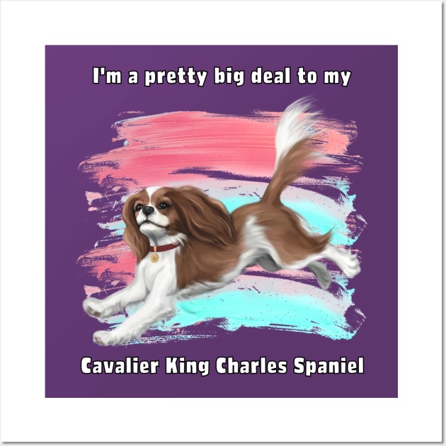 I'm a pretty big deal to my Cavalier King Charles Spaniel, Blenheim Wall Art by Cavalier Gifts